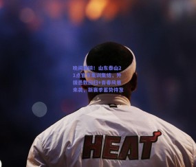 晚间重磅！山东泰山21点官宣集训集结，外援悉数回归+青春风暴来袭，新赛季蓄势待发