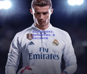 格拉齐亚尼盛赞齐沃，谦逊铸就冠军基石，国际米兰未来可期