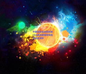 中国篮协启动新机制 CBA俱乐部推荐球员备战亚洲杯