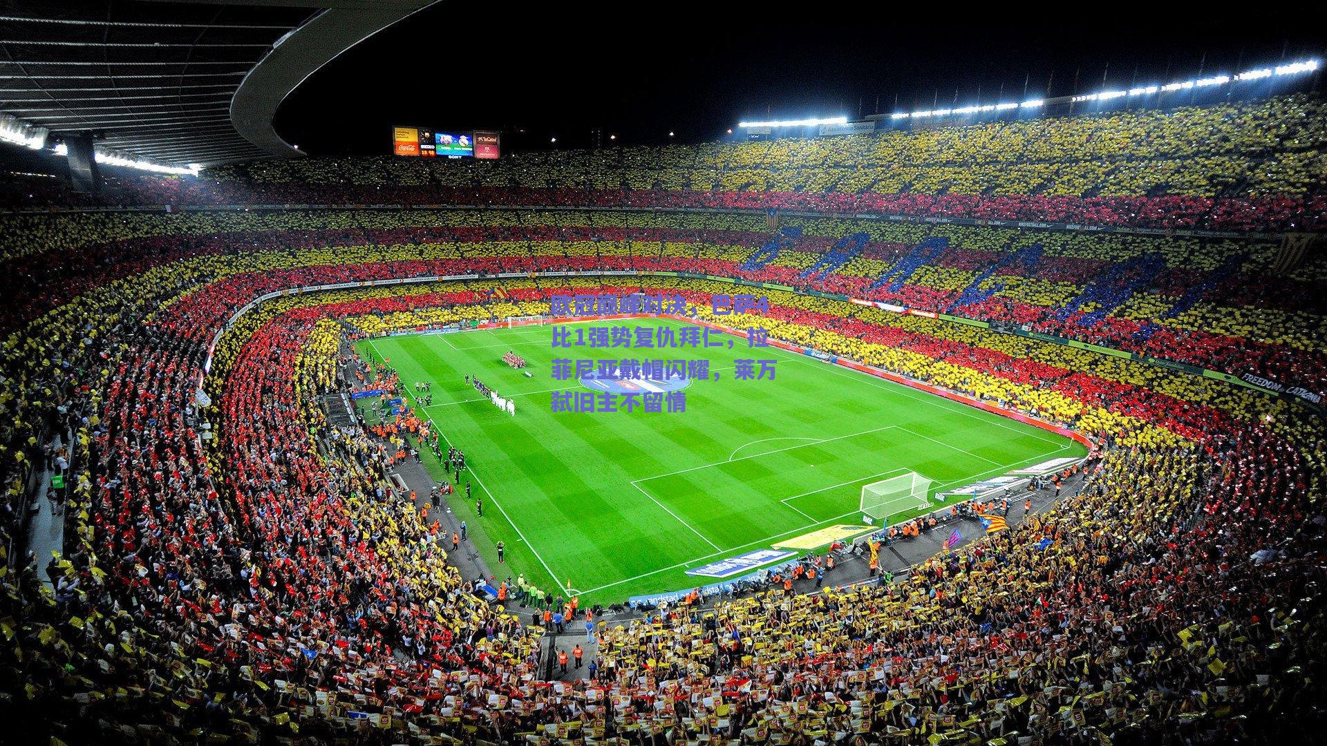 欧冠巅峰对决，巴萨4比1强势复仇拜仁，拉菲尼亚戴帽闪耀，莱万弑旧主不留情