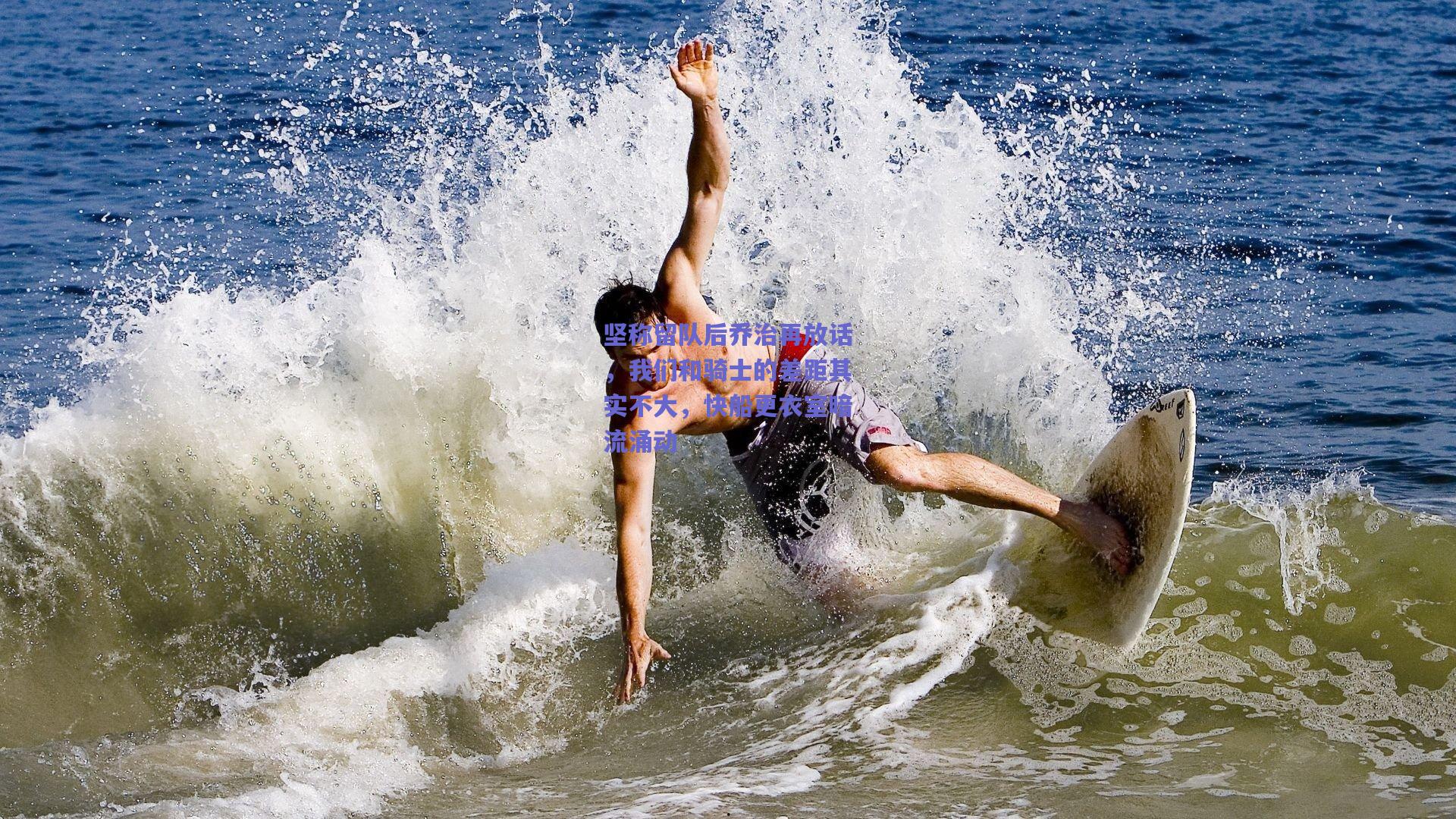 坚称留队后乔治再放话，我们和骑士的差距其实不大，快船更衣室暗流涌动