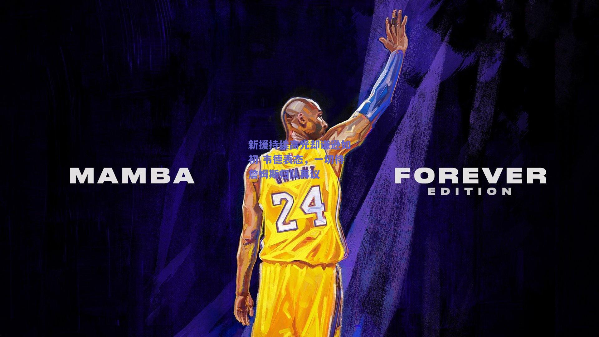 新援持续高光却谦逊如初 韦德表态，一切待詹姆斯归队再议