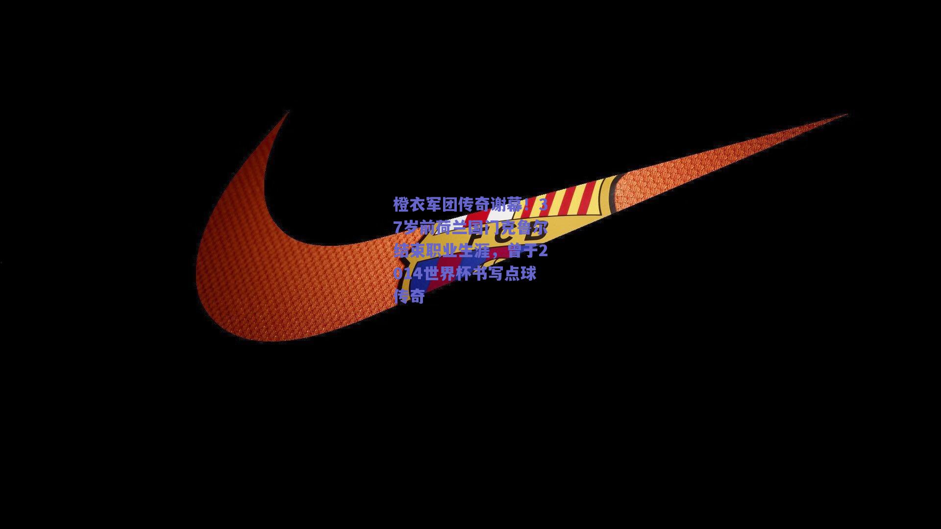 橙衣军团传奇谢幕！37岁前荷兰国门克鲁尔结束职业生涯，曾于2014世界杯书写点球传奇