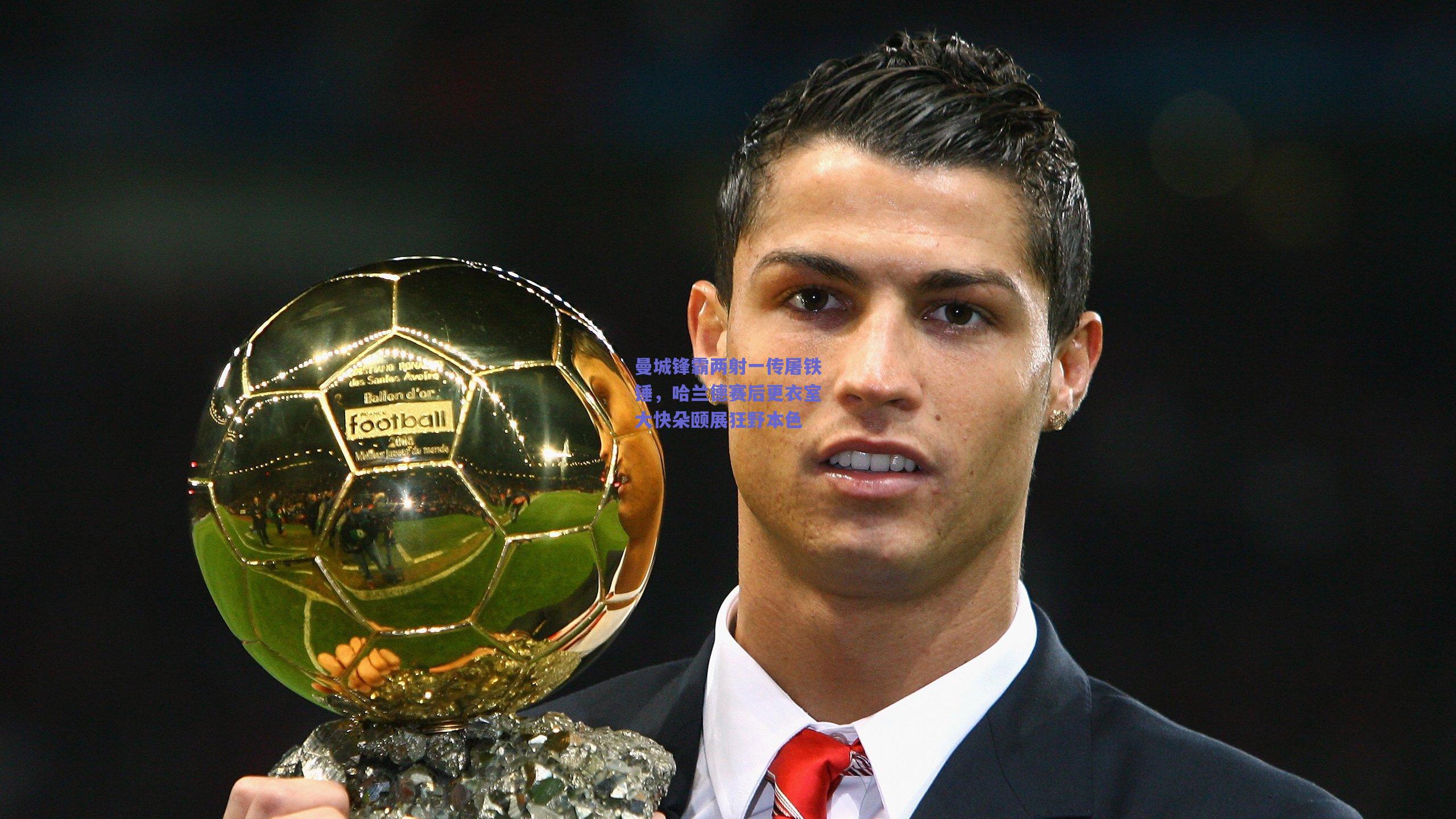 曼城锋霸两射一传屠铁锤,哈兰德赛后更衣室大快朵颐展狂野本色