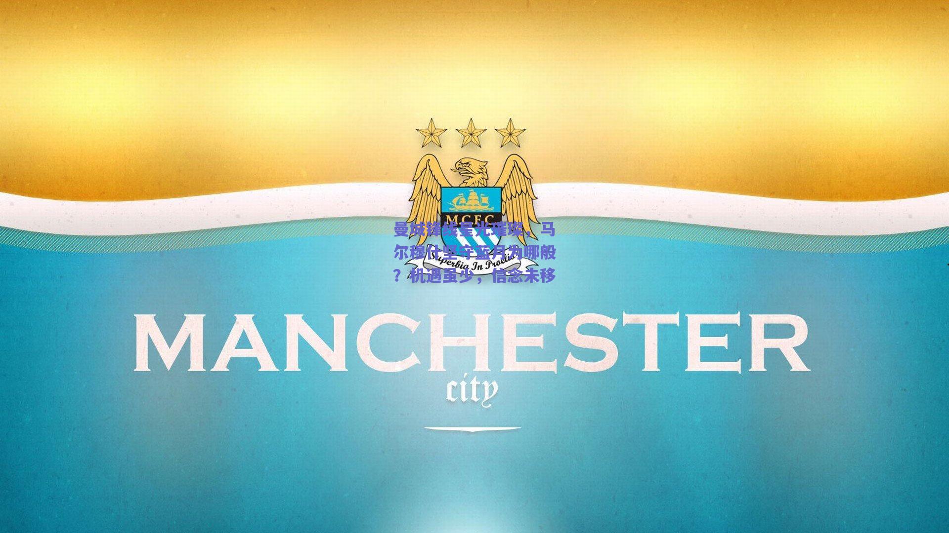 曼城锋线星光璀璨，马尔穆什坚守蓝月为哪般？机遇虽少，信念未移